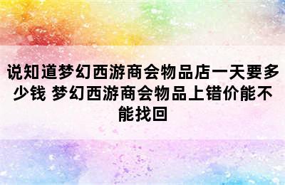 说知道梦幻西游商会物品店一天要多少钱 梦幻西游商会物品上错价能不能找回